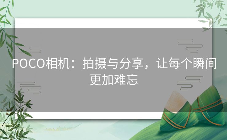 POCO相机：拍摄与分享，让每个瞬间更加难忘