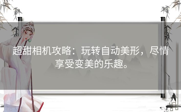 超甜相机攻略：玩转自动美形，尽情享受变美的乐趣。