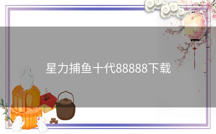 星力捕鱼十代88888下载