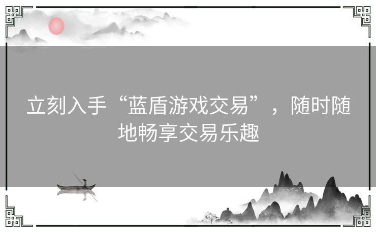 立刻入手“蓝盾游戏交易”，随时随地畅享交易乐趣