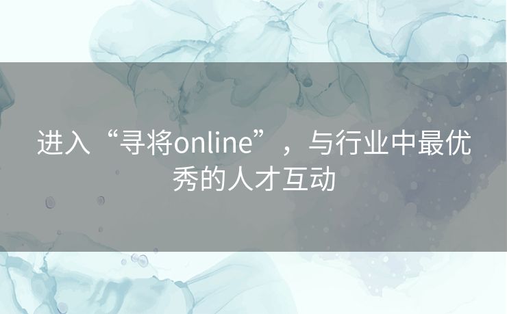 进入“寻将online”，与行业中最优秀的人才互动