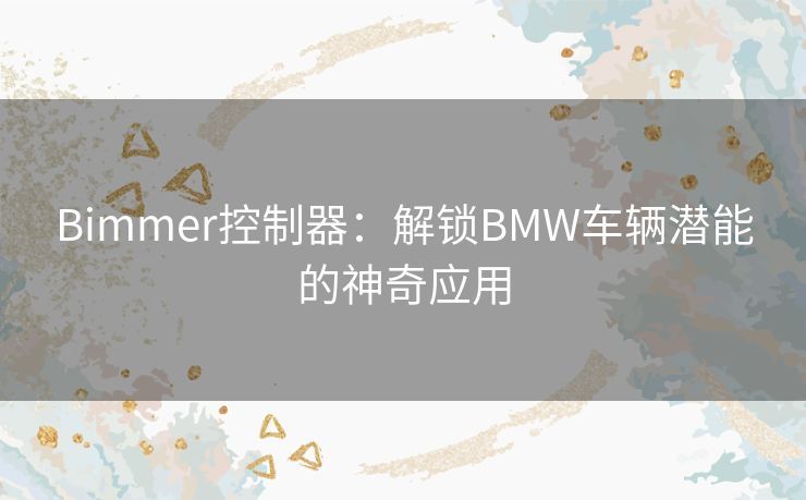 Bimmer控制器：解锁BMW车辆潜能的神奇应用